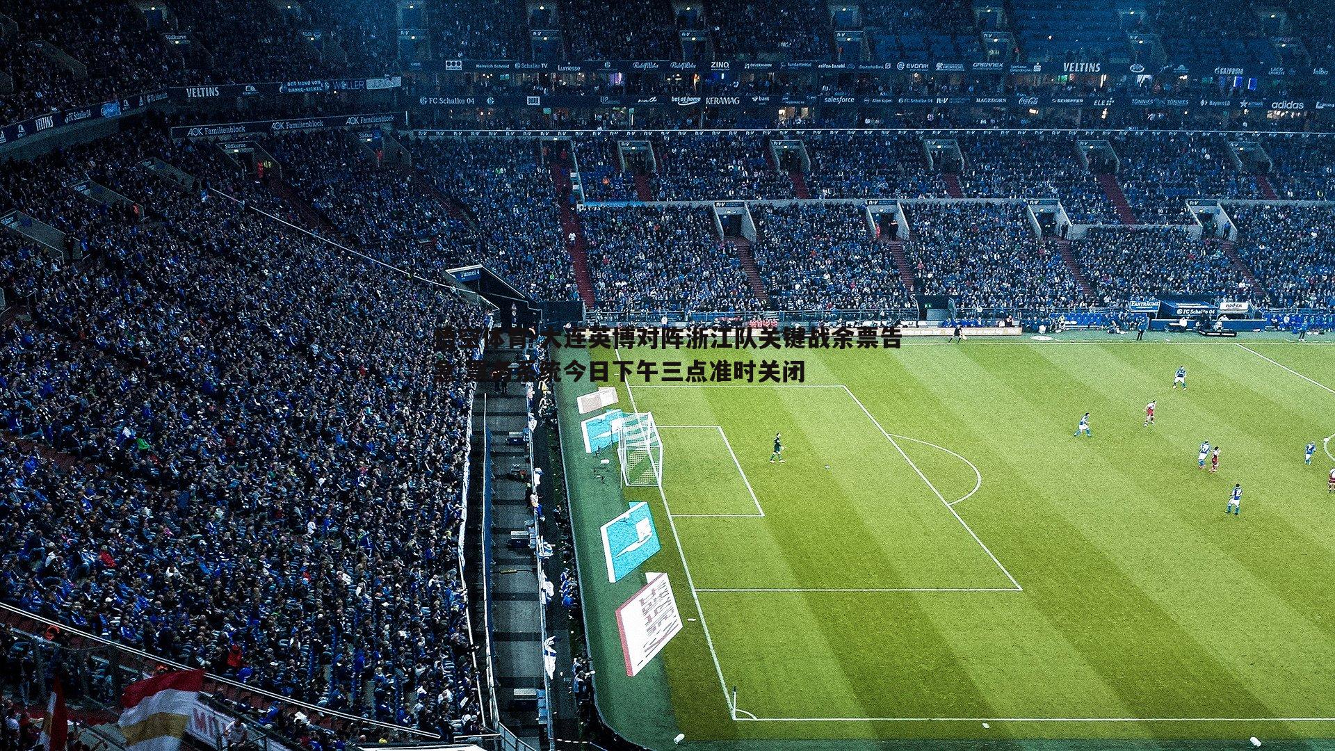 大连英博对阵浙江队关键战余票告急 票务系统今日下午三点准时关闭